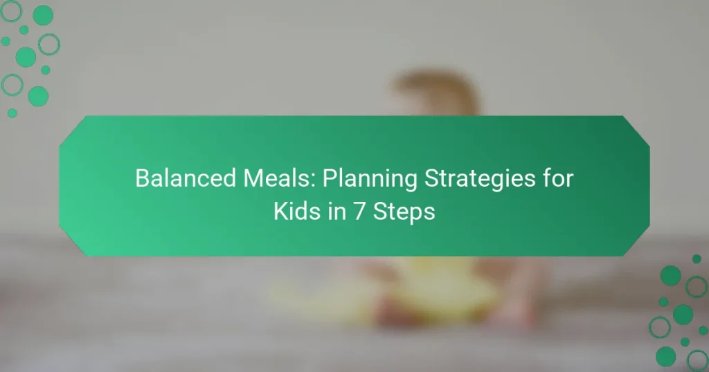 Balanced Meals: Planning Strategies for Kids in 7 Steps