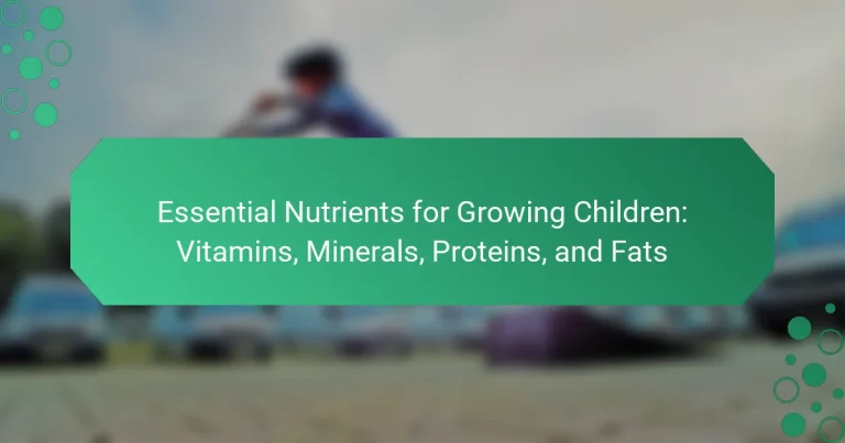 Essential Nutrients for Growing Children: Vitamins, Minerals, Proteins, and Fats