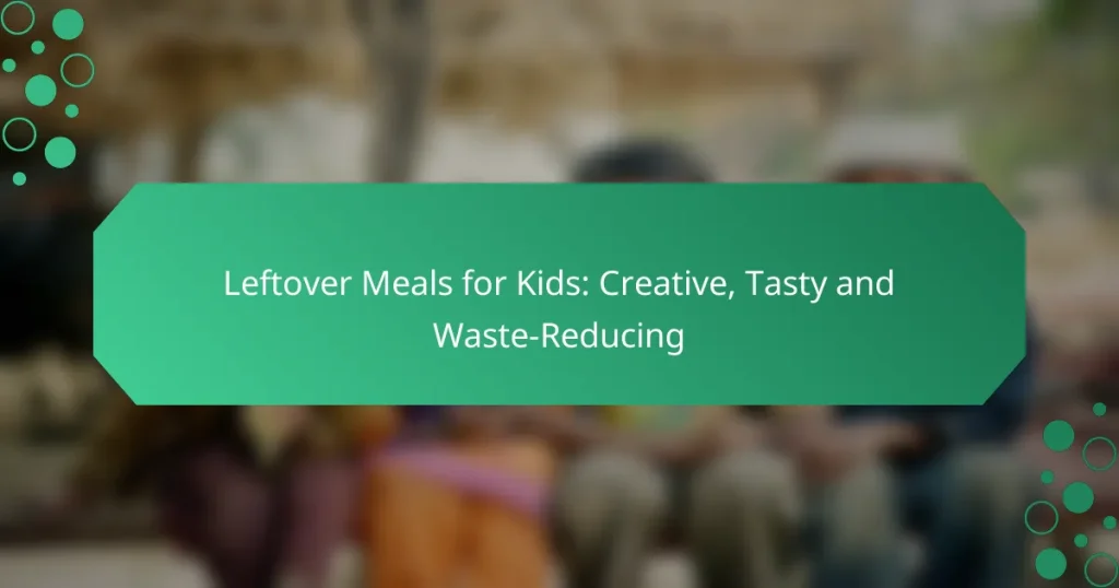 Leftover Meals for Kids: Creative, Tasty and Waste-Reducing