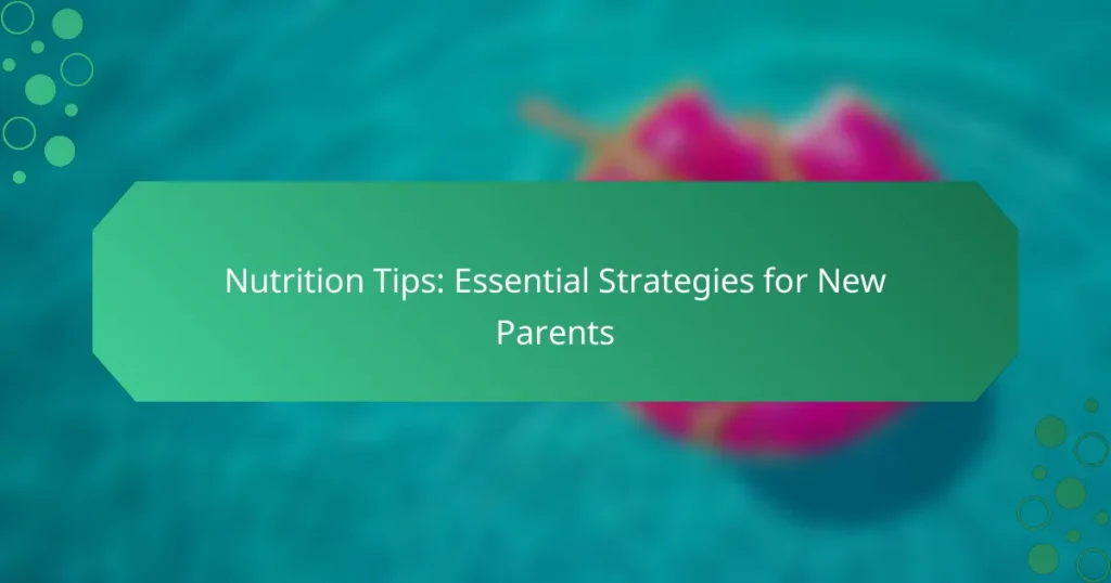 Nutrition Tips: Essential Strategies for New Parents