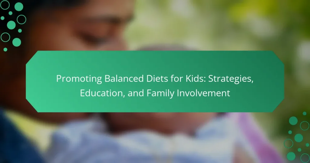 Promoting Balanced Diets for Kids: Strategies, Education, and Family Involvement