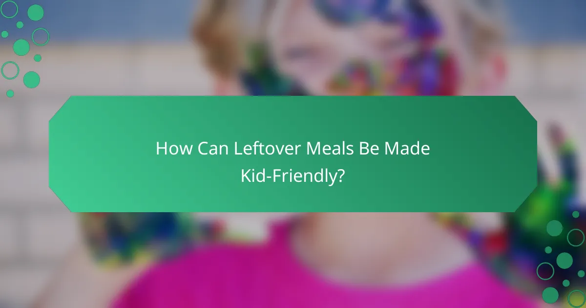 How Can Leftover Meals Be Made Kid-Friendly?