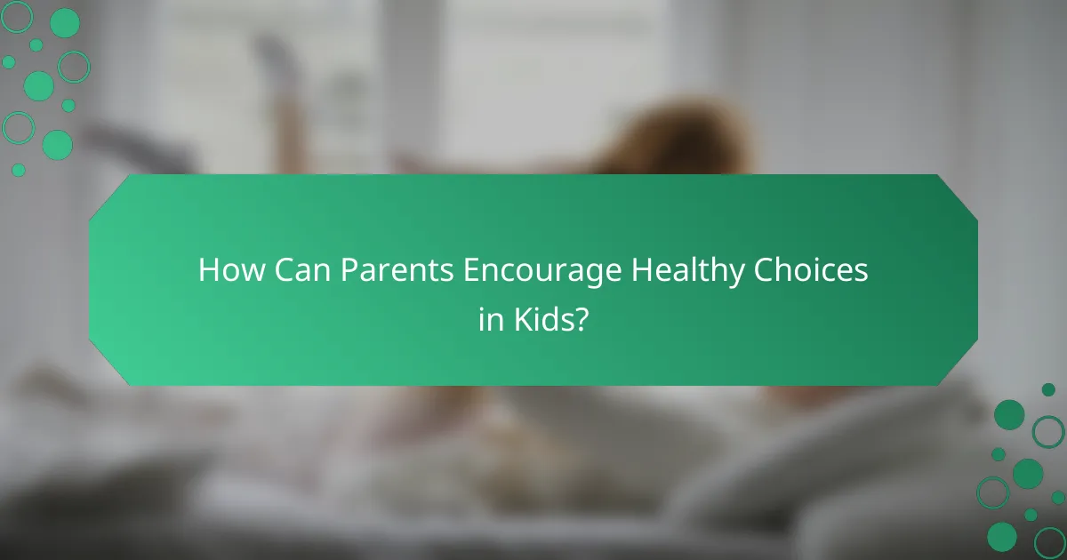 How Can Parents Encourage Healthy Choices in Kids?