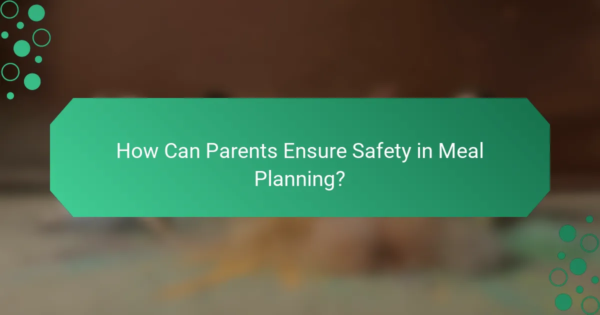How Can Parents Ensure Safety in Meal Planning?
