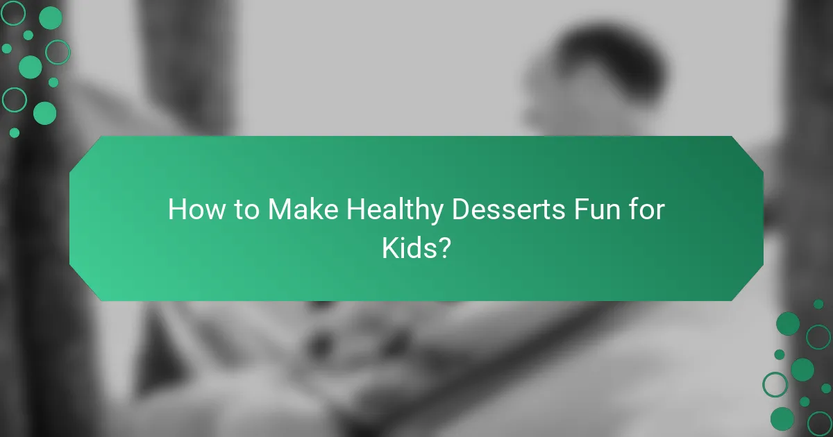 How to Make Healthy Desserts Fun for Kids?
