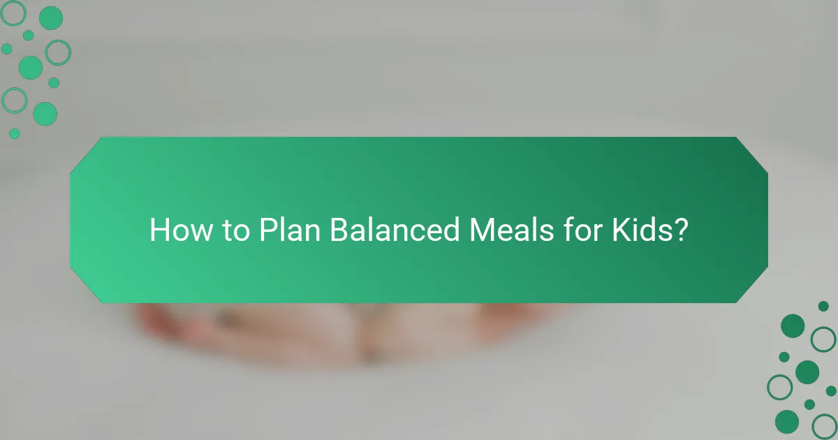 How to Plan Balanced Meals for Kids?