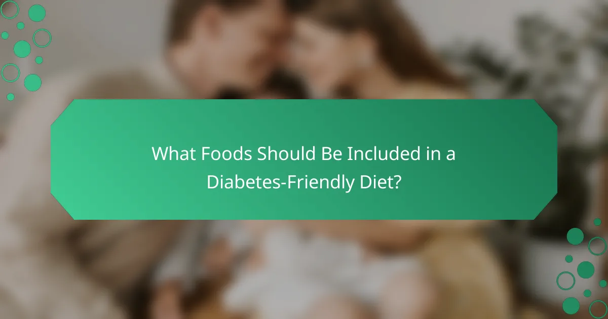 What Foods Should Be Included in a Diabetes-Friendly Diet?